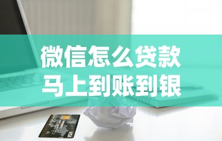 微信怎么贷款马上到账到银行卡，国内五大2025最新黑到不能再黑都能下款的口子