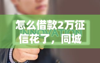怎么借款2万征信花了，同城五个2025最新黑户能下款的app口子入口