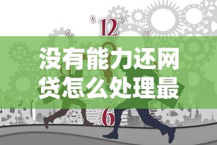 没有能力还网贷怎么处理最合适，探讨五款2025最新各种贷款平台