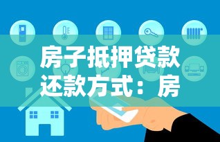 房子抵押贷款还款方式：房产抵押后有哪些还款方案可选