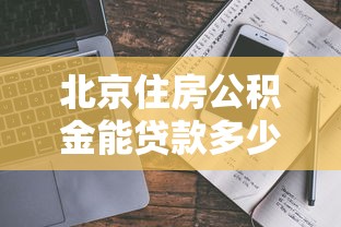 北京住房公积金能贷款多少：北京公积金贷款额度如何计算