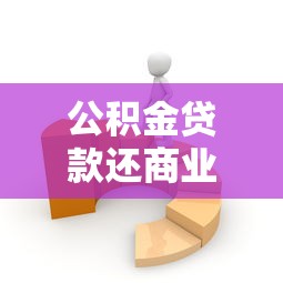 公积金贷款还商业贷款：如何用公积金冲抵商业房贷