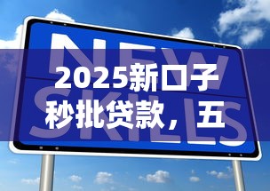 2025新口子秒批贷款，五大2025最新下款快的贷款平台
