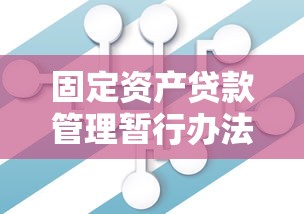 固定资产贷款管理暂行办法：固定资产贷款新规有哪些核心变化