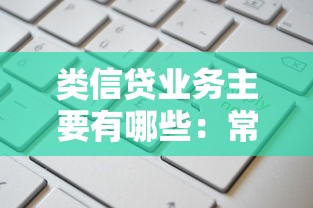 类信贷业务主要有哪些：常见的类信贷业务类型有哪些