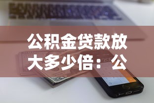公积金贷款放大多少倍：公积金贷款额度最高能有多少