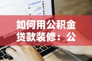 如何用公积金贷款装修：公积金装修贷款申请流程及条件详解
