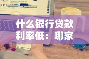 什么银行贷款利率低：哪家银行的贷款利息更优惠？