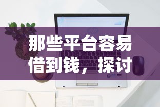 那些平台容易借到钱，探讨五款2025最新网上比较好的贷款平台