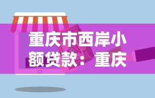重庆市西岸小额贷款：重庆西岸贷款服务如何申请
