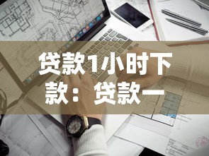 贷款1小时下款：贷款一小时下款是真的吗
