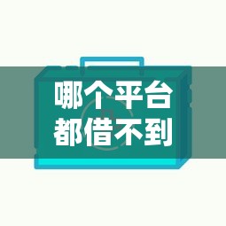 哪个平台都借不到钱怎么办，梳理5个2025最新好下款的网贷平台