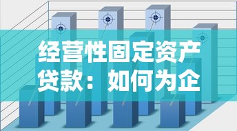 经营性固定资产贷款：如何为企业固定资产融资申请贷款