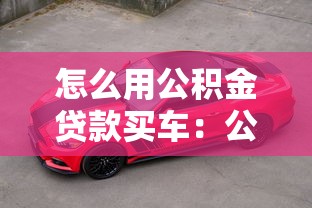 怎么用公积金贷款买车：公积金能否申请贷款购车