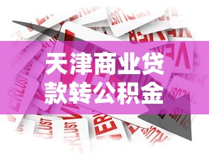 天津商业贷款转公积金贷款：天津商贷如何转为公积金贷款