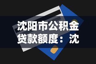 沈阳市公积金贷款额度：沈阳公积金最高可贷多少金额