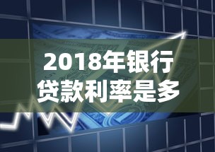 2018年银行贷款利率是多少：2018年银行贷款基准利率具体数值