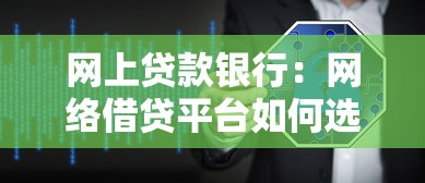 网上贷款银行：网络借贷平台如何选择最安全