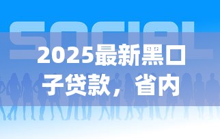 2025最新黑口子贷款，省内五个2025最新p2p贷款平台好