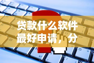 贷款什么软件最好申请，分析五个2025最新征信有问题平台可以贷款