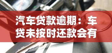 汽车贷款逾期：车贷未按时还款会有什么后果