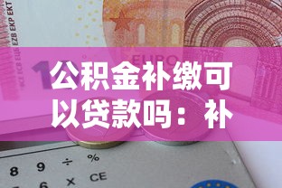 公积金补缴可以贷款吗：补缴公积金后能申请贷款吗