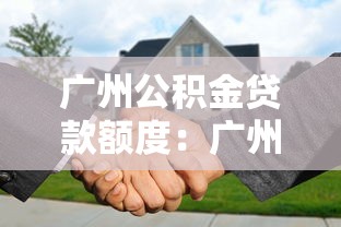广州公积金贷款额度：广州公积金最高可贷多少？