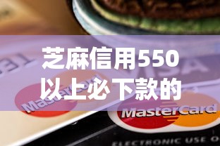 芝麻信用550以上必下款的贷款app，归纳5个2025最新十大贷款平台