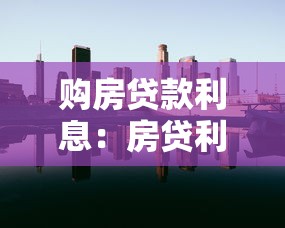 购房贷款利息：房贷利率如何影响月供金额