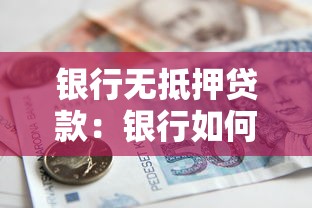 银行无抵押贷款：银行如何申请无需担保的贷款
