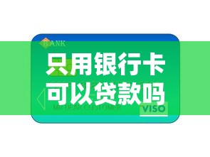 只用银行卡可以贷款吗：仅凭银行卡能否申请贷款