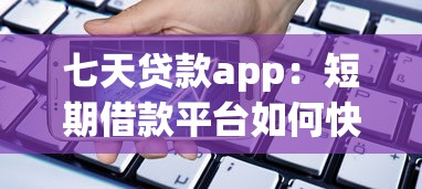 七天贷款app：短期借款平台如何快速放款