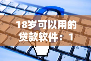 18岁可以用的贷款软件：18岁能申请哪些借款APP