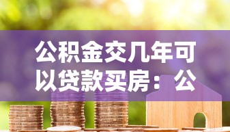 公积金交几年可以贷款买房：公积金缴存多久可申请房贷