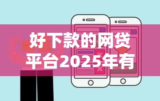 好下款的网贷平台2025年有哪些，汇总五个2025最新平台贷款利率低