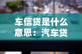 车信贷是什么意思：汽车贷款如何申请办理