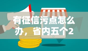 有征信污点怎么办，省内五个2025最新网上小额贷款平台好