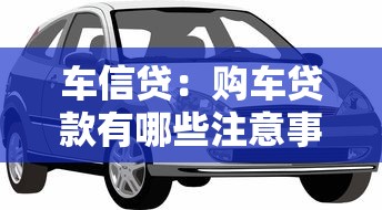 车信贷：购车贷款有哪些注意事项？