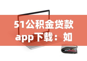 51公积金贷款app下载：如何下载51公积金贷款软件