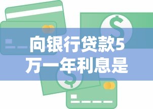 向银行贷款5万一年利息是多少：5万元贷款一年需支付多少利息
