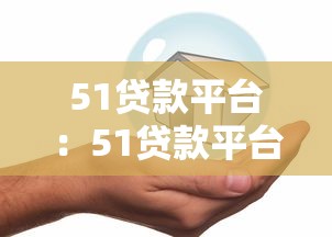 51贷款平台：51贷款平台是否安全可靠