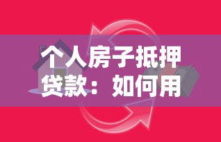 个人房子抵押贷款：如何用自有房产申请银行贷款