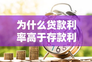 为什么贷款利率高于存款利率：银行存贷利差为何存在