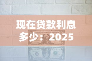 现在贷款利息多少：2025年贷款利率最新标准？