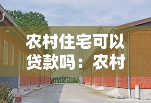 农村住宅可以贷款吗：农村自建房能否申请抵押贷款