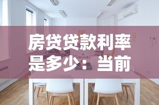 房贷贷款利率是多少：当前房贷利率具体是多少？