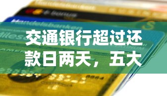交通银行超过还款日两天，五大2025最新最快下款的贷款平台