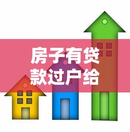 房子有贷款过户给子女：父母贷款房产如何转至子女名下