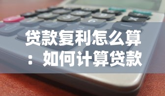 贷款复利怎么算：如何计算贷款利息的利滚利
