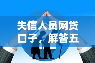失信人员网贷口子，解答五家2025最新比较大的网贷平台